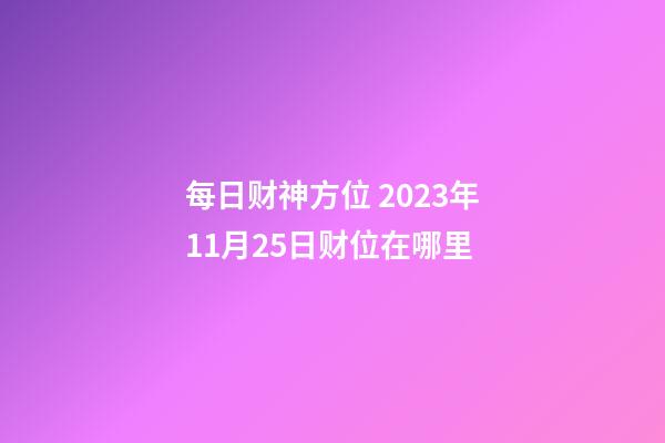 每日财神方位 2023年11月25日财位在哪里